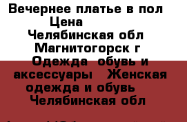 Вечернее платье в пол › Цена ­ 1 500 - Челябинская обл., Магнитогорск г. Одежда, обувь и аксессуары » Женская одежда и обувь   . Челябинская обл.